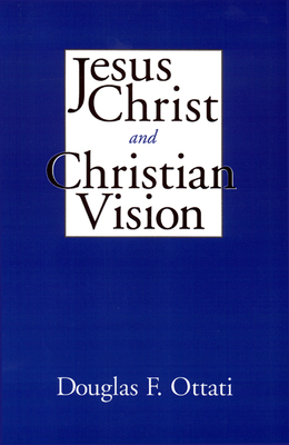 Jesus Christ and Christian Vision - Ottati, Douglas F