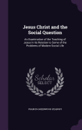 Jesus Christ and the Social Question: An Examination of the Teaching of Jesus in Its Relation to Some of the Problems of Modern Social Life