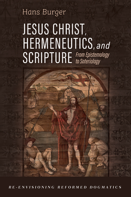 Jesus Christ, Hermeneutics, and Scripture: From Epistemology to Soteriology - Burger, Hans