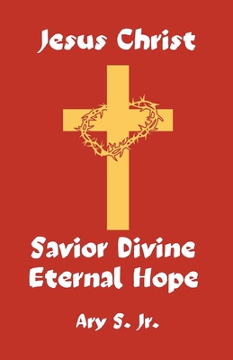 Jesus Christ Savior Divine Eternal Hope - S, Ary, Jr.