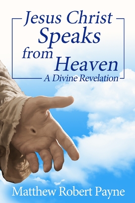 Jesus Christ Speaks from Heaven: A Divine Revelation - Payne, Matthew Robert