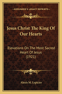 Jesus Christ the King of Our Hearts: Elevations on the Most Sacred Heart of Jesus