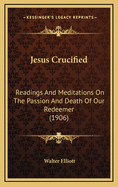 Jesus Crucified: Readings and Meditations on the Passion and Death of Our Redeemer