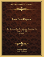 Jesus Dans L'Agonie: Ou Sermon Sur S. Mathieu Chapitre 26, Vers. 37 Et 38 (1654)