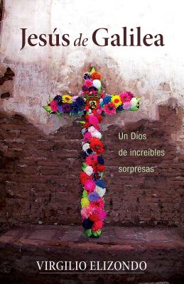 Jesus de Galilea: Un Dios de Increibles Sorpresas - Elizondo, Virgilio