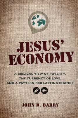 Jesus' Economy: A Biblical View of Poverty, the Currency of Love, and a Pattern for Lasting Change - Barry, John D