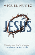 Jesus: El Hombre Que Desafio Al Mundo y Confronta Tu Vida