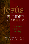 Jesus, El Lider Modelo: Su Ejemplo y Ensenanza Para Hoy