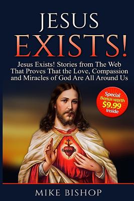 Jesus Exists!: Stories from The Web That Proves That The Love of God Is All Around Us - Bishop, Mike