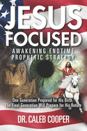 Jesus Focused: Awakening Endtime Prophetic Strategy: One Generation Prepared for His Birth, The Final Generation Will Prepare for His Return