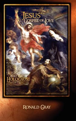 Jesus' Gospel of Love and the Holocaust - Gray, Ronald