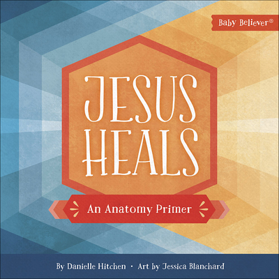 Jesus Heals: An Anatomy Primer - Hitchen, Danielle, and Blanchard, Jessica
