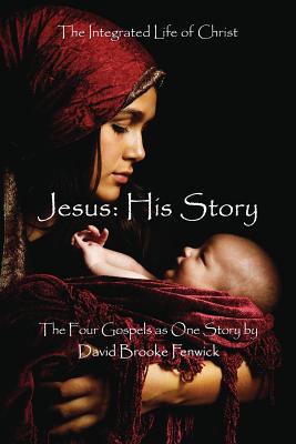 Jesus: HIS STORY: The Integrated Life of Christ - Fenwick, David Brooke (Editor), and Macintosh, Michael (Foreword by), and Traylor, Ellen Gunderson (Foreword by)