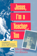 Jesus, I'm a Teacher, Too: Guidance and Inspiration from the Gospels - Svoboda, Melannie