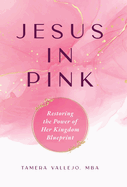 Jesus In Pink: Restoring the Power of Her Kingdom Blueprint