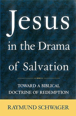 Jesus in the Drama of Salvation: Toward a Biblical Doctrine of Redemption - Schwager, Raymund