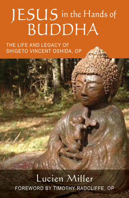 Jesus in the Hands of Buddha: The Life and Legacy of Shigeto Vincent Oshida, Op - Miller, Lucien, and Radcliffe, Timothy (Foreword by)