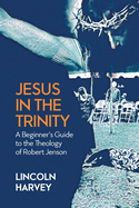 Jesus in the Trinity: A Beginner's Guide to the Theology of Robert Jenson
