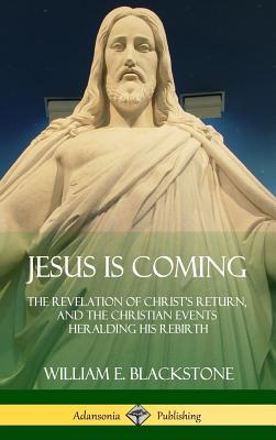 Jesus Is Coming: The Revelation of Christ's Return, and the Christian Events Heralding His Rebirth (Hardcover) - Blackstone, William E