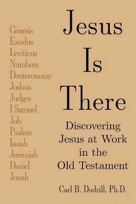 Jesus Is There: Discovering Jesus at Work in the Old Testament - Dodrill, Carl