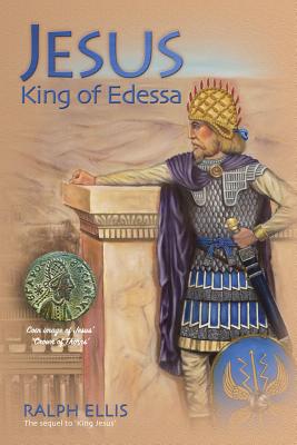 Jesus, King of Edessa: Jesus Discovered in the Historical Record - Ellis, Ralph