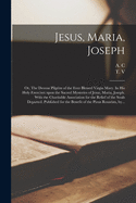 Jesus, Maria, Joseph: or, The Devout Pilgrim of the Ever Blessed Virgin Mary. In His Holy Exercises Upon the Sacred Mysteries of Jesus, Maria, Joseph. With the Charitable Association for the Relief of the Souls Departed. Published for the Benefit Of...