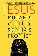 Jesus: Miriam's Child, Sophia's Prophet: Critical Issues in Feminist Christology
