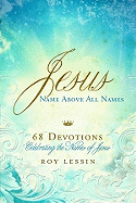 Jesus, Name Above All Names: 68 Devotions Celebrating the Names of Jesus