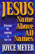 Jesus: Name Above All Names: Releasing His Anointing in Your Life