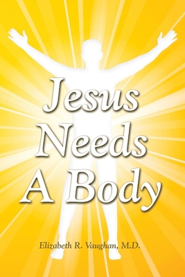 Jesus Needs a Body: Volume 1 - Vaughan, Elizabeth R, Dr.