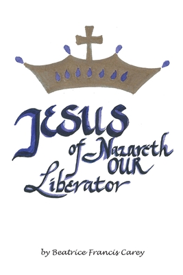 Jesus of Nazareth Our Liberator - Carey, Beatrice Francis