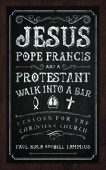 Jesus, Pope Francis, and a Protestant Walk Into a Bar: Lessons for the Christian Church