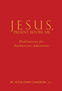 Jesus Present Before Me: Meditations for Eucharistic Adoration