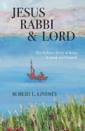 Jesus Rabbi and Lord: The Hebrew Story of Jesus Behind Our Gospels