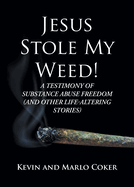 Jesus Stole My Weed!: A Testimony of Substance Abuse Freedom (and Other Life-Altering Stories)
