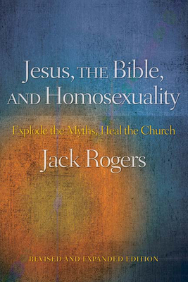 Jesus, the Bible, and Homosexuality, Revised and Expanded Edition: Explode the Myths, Heal the Church - Rogers, Jack
