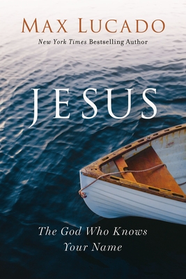Jesus: The God Who Knows Your Name - Lucado, Max