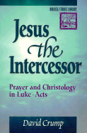 Jesus the Intercessor: Prayer and Christology in Luke-Acts - Crump, David, Ph.D. (Preface by)