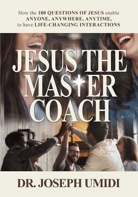 Jesus the Master Coach: How the 100 Questions of Jesus enable ANYONE, ANYWHERE, ANYTIME, to have LIFE-CHANGING INTERACTIONS - Umidi, Joseph