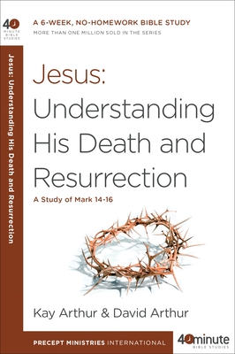 Jesus: Understanding His Death and Resurrection: A Study of Mark 14-16 - Arthur, Kay, and Arthur, David