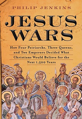 Jesus Wars: How Four Patriarchs, Three Queens, and Two Emperors Decided What Christians Would Believe for the Next 1,500 Years - Jenkins, John Philip