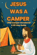 Jesus Was A Camper: Little Camper Devotional: A 30-Day Guide