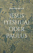 Jesus (Yeshua) oder Paulus: Die urspr?ngliche Botschaft und ihre Verkehrung