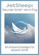 JetSleep: Gesunder Schlaf - wie im Flug:69 wirksame Strategien fr besseren Schlaf