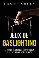 Jeux de gaslighting: Le pouvoir de manipuler l'esprit humain et le plier ? la volont? d'un autre