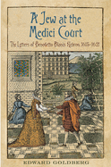 Jew at the Medici Court: The Letters of Benedetto Blanis Hebreo (1615-1621)