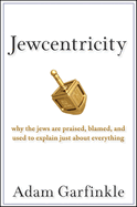 Jewcentricity: Why the Jews Are Praised, Blamed, and Used to Explain Just about Everything