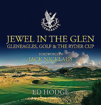 Jewel in the Glen: Gleneagles, Golf and the Ryder Cup - Hodge, Ed, and Nicklaus, Jack (Foreword by)