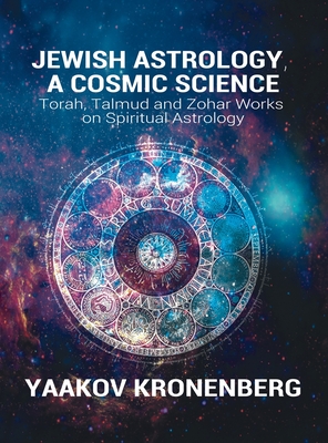 Jewish Astrology, A Cosmic Science: Torah, Talmud and Zohar Works on Spiritual Astrology - Kronenberg, Yaakov