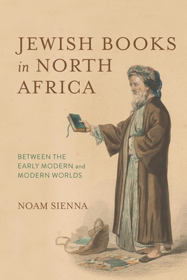 Jewish Books in North Africa: Between the Early Modern and Modern Worlds - Sienna, Noam